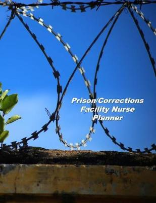 Prison/Corrections Facility Nurse Planner: An Expanded Monthly, Weekly, Daily, Organizer For The Busy Nurse