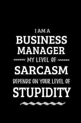Business Manager - My Level of Sarcasm Depends On Your Level of Stupidity: Blank Lined Funny Business Manager Journal Notebook Diary as a Perfect Gag Birthday, Appreciation day, Thanksgiving, or Christmas Gift for friends, coworkers and family.
