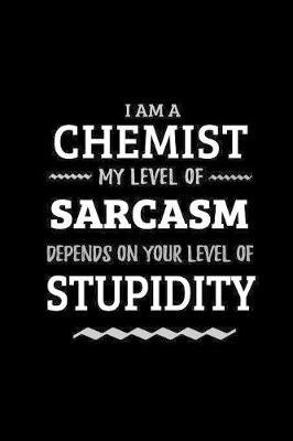 Chemist - My Level of Sarcasm Depends On Your Level of Stupidity: Blank Lined Funny Chemist Journal Notebook Diary as a Perfect Gag Birthday, Appreciation day, Thanksgiving, or Christmas Gift for friends, coworkers and family.