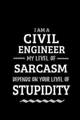 Civil Engineer - My Level of Sarcasm Depends On Your Level of Stupidity: Blank Lined Funny Civil Engineering Journal Notebook Diary as a Perfect Gag Birthday, Appreciation day, Thanksgiving, or Christmas Gift for friends, coworkers and family.