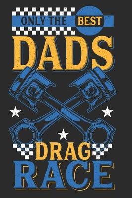 Only The Best Dads Drag Race: Notebook I Journal I Diary I 6x9 (A5) 120 Pages College Ruled Line Paper - Perfect Gift for Dragster Racing Dads and Mechanics.