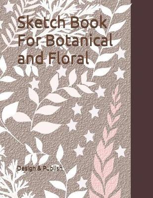 Sketch Book For Botanical and Floral: 120 Pages (8.5 x 11 in ) Sketch book For Botanical & Floral