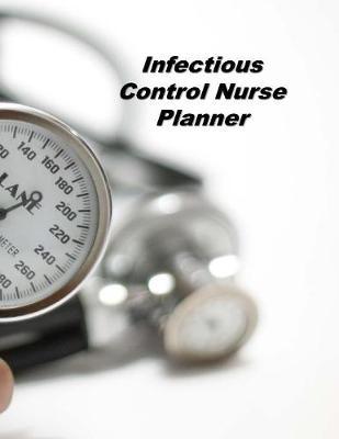 Infectious Control Nurse Planner: An Expanded Monthly, Weekly, Daily, Organizer For The Busy Nurse