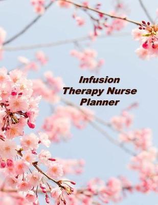 Infusion Therapy Nurse Planner: An Expanded Monthly, Weekly, Daily, Organizer For The Busy Nurse