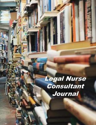 Legal Nurse Consultant Journal: An Expanded Monthly, Weekly, Daily, Organizer For The Busy Nurse