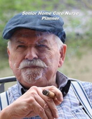 Senior Home Care Nurse Planner: An Expanded Monthly, Weekly, Daily, Organizer For The Busy Nurse
