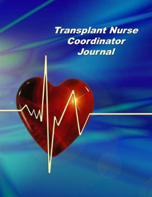 Transplant Nurse Coordinator Journal: An Expanded Monthly, Weekly, Daily, Organizer For The Busy Nurse