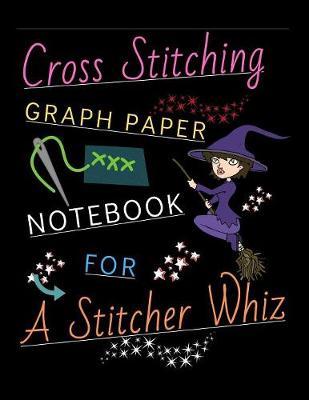 Cross Stitching Graph Paper Notebook For A stitcher Whiz: A Cross Stitch Pattern Designer's Large Size 8.5 x11  Graph Paper Journal. Fun Cross Stitching Design Paper Quote Cover.