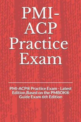 PMI-ACP(R) Practice Exam: PMI-ACP(R) Practice Exam - Latest Edition, Based on the PMBOK(R) Guide Exam 6th Edition