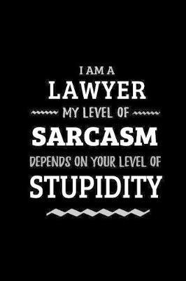 Lawyer - My Level of Sarcasm Depends On Your Level of Stupidity: Blank Lined Funny Lawyer Journal Notebook Diary as a Perfect Gag Birthday, Appreciation day, Thanksgiving, or Christmas Gift for friends, coworkers and family.