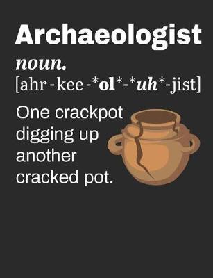 Archaeologist Definition: One Crackpot Digging Up Another Cracked Pot: Archaeology Notebook, Blank Paperback Lined Book For Archaeologist Or Student, Graduation Gift