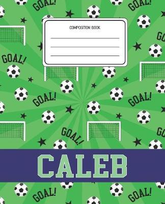 Composition Book Caleb: Soccer Pattern Composition Book Name Caleb Personalized Lined Wide Rule Notebook for Boys Kids Back to School Preschool Kindergarten and Elementary Grades K-2