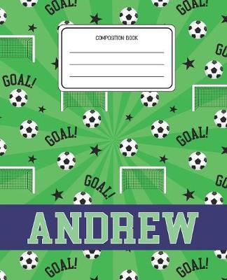 Composition Book Andrew: Soccer Pattern Composition Book Name Andrew Personalized Lined Wide Rule Notebook for Boys Kids Back to School Preschool Kindergarten and Elementary Grades K-2