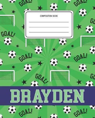 Composition Book Brayden: Soccer Pattern Composition Book Name Brayden Personalized Lined Wide Rule Notebook for Boys Kids Back to School Preschool Kindergarten and Elementary Grades K-2