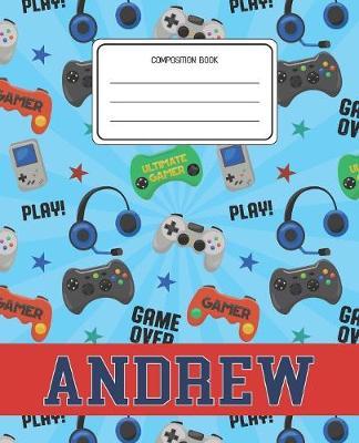 Composition Book Andrew: Video Games Pattern Composition Book Name Andrew Personalized Lined Wide Rule Notebook for Boys Kids Back to School Preschool Kindergarten and Elementary Grades K-2