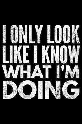 I only look like I know what I'm doing: Notebook (Journal, Diary) for students who love sarcasm - 120 lined pages to write in