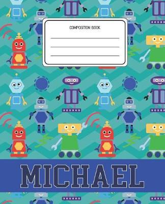 Composition Book Michael: Robots Pattern Composition Book Name Michael Personalized Lined Wide Rule Notebook for Boys Kids Back to School Preschool Kindergarten and Elementary Grades K-2