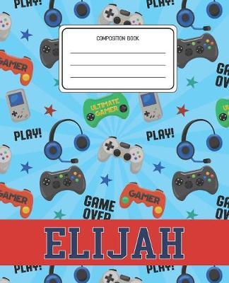 Composition Book Elijah: Video Games Pattern Composition Book Name Elijah Personalized Lined Wide Rule Notebook for Boys Kids Back to School Preschool Kindergarten and Elementary Grades K-2