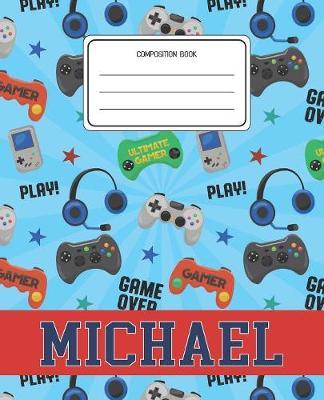 Composition Book Michael: Video Games Pattern Composition Book Name Michael Personalized Lined Wide Rule Notebook for Boys Kids Back to School Preschool Kindergarten and Elementary Grades K-2