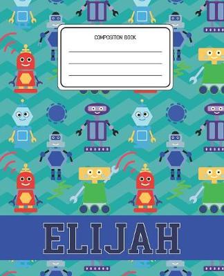 Composition Book Elijah: Robots Pattern Composition Book Name Elijah Personalized Lined Wide Rule Notebook for Boys Kids Back to School Preschool Kindergarten and Elementary Grades K-2