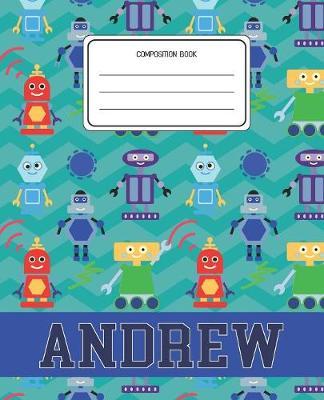 Composition Book Andrew: Robots Pattern Composition Book Name Andrew Personalized Lined Wide Rule Notebook for Boys Kids Back to School Preschool Kindergarten and Elementary Grades K-2
