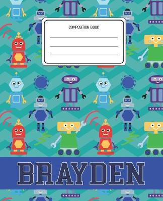 Composition Book Brayden: Robots Pattern Composition Book Name Brayden Personalized Lined Wide Rule Notebook for Boys Kids Back to School Preschool Kindergarten and Elementary Grades K-2