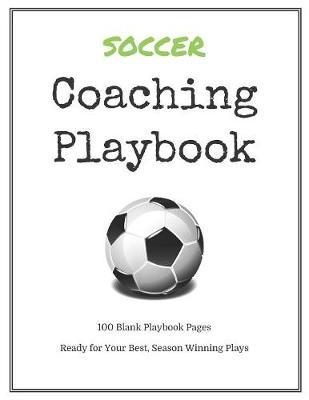 Soccer Coaching Playbook: 100 Blank Templates for your Winning Plays, Drills and Training in a single Note Book