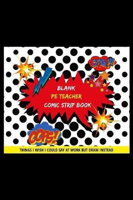 Blank PE Teacher Comic Strip Book: Things I Wish I Could Say At Work But Draw Instead Oops! Omg!
