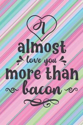 Almost Love You More Than Bacon: Cute Love You Quote Notebook Workbook Journal Diary for everyone
