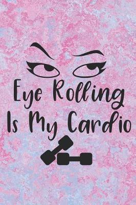 Eye Rolling Is My Cardio: Cute Cardio Quote Notebook Workbook Journal Diary for everyone