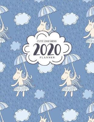 2020 Cute Unicorns Planner: Weekly And Monthly 12 Month Planner Calendar Schedule + Organizer - Cute Unicorns and Umbrella Design - January 2020 through December 2020