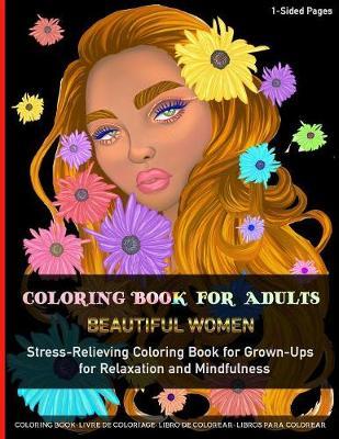Coloring Book for Adults Beautiful Women Stress-Relieving Coloring Book for Grown-Ups for Relaxation and Mindfulness: Fun and Easy Coloring Pages For Adults with Unique Portrait of Beautiful Women with Flowers