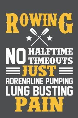 Rowing No Halftime Timeouts Just Adrenaline Pumping Lung Busting Pain: Lined Journal Notebook