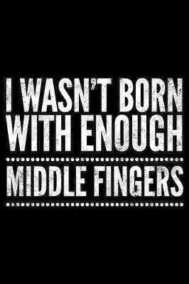 I wasn't born with enough middle fingers: Notebook (Journal, Diary) for those who love sarcasm - 120 lined pages to write in
