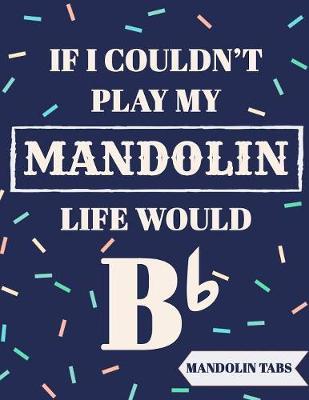 If I Couldn't Play My Mandolin Life Would Bb: Mandolin Tabs Notebook with Funny Quote - Beautiful Mandolin Tablature Songbook to Write Down Your own Mandolin Music! - Blue Confetti Banjo Tablature Blank Sheet Music - Learn How to Play Mandolin Songs