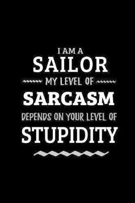 Sailor - My Level of Sarcasm Depends On Your Level of Stupidity: Blank Lined Funny Sailor Journal Notebook Diary as a Perfect Gag Birthday, Appreciation day, Thanksgiving, or Christmas Gift for friends, coworkers and family.