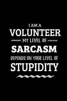 Volunteer - My Level of Sarcasm Depends On Your Level of Stupidity: Blank Lined Funny Volunteer Journal Notebook Diary as a Perfect Gag Birthday, Appreciation day, Thanksgiving, or Christmas Gift for friends, coworkers and family.