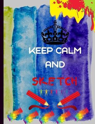 Keep Calm and Sketch: Extra Large Sketch book for creatives.