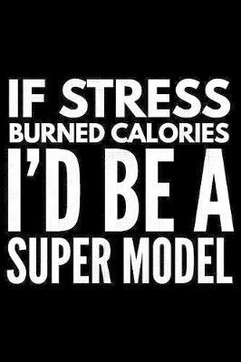 If stress burned calories I'd be a super model: Notebook (Journal, Diary) for those who love sarcasm - 120 lined pages to write in