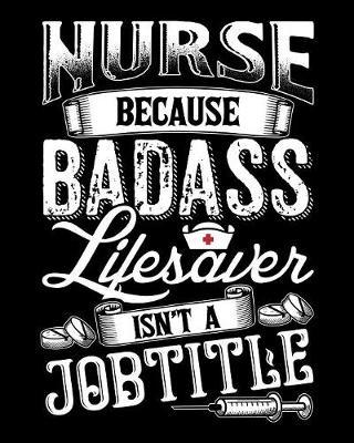 Nurse Because Badass Lifesaver Isn't A Job Title: College Ruled Lined Composition Notebook For Nurse Or Nursing School Student 100 Pages