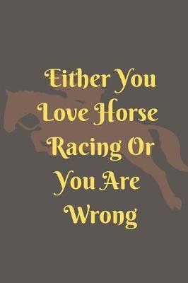 Either You Love Horse Racing Or You Are Wrong: Horses Racing Blank Lined Journal, Notebook, Funny cover quote, Ruled, Writing Book,