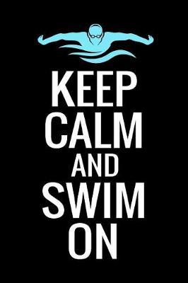 Keep Calm and Swim On: Swimming Logbook Journal - Save Personal Records, Trainings & Analyse Your Performances - 136 pages (6 x9 ) - Gift for Swimmers