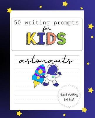 50 Writing Prompts for Kids - Astronauts: Astronaut Writing prompts for Kids: 100 handwriting story paper pages with picture boxes for Illustrations.