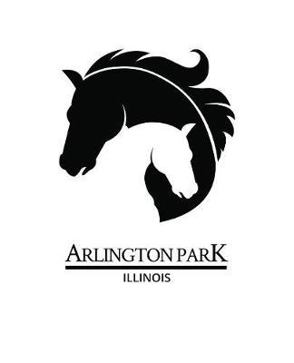 Arlington Park Illinois: Notebook With Lined College Ruled Paper For Horse Racing & Equestrian Fans. Blank Notepad Journal for Men, Women & Kids. Fun Christmas Or Birthday Gift For Horse Lovers & The Derby.
