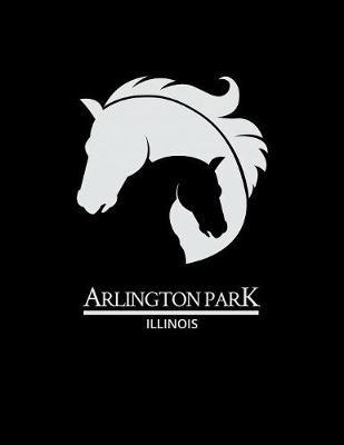 Arlington Park Illinois: Notebook With Lined College Ruled Paper For Horse Racing & Equestrian Fans. Blank Notepad Journal for Men, Women & Kids. Fun Christmas Or Birthday Gift For Horse Lovers & The Derby.