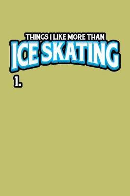 Things I Like More Than Ice Skating 1.: With a matte, full-color soft cover, this lined journal is the ideal size 6x9 inch, 54 pages cream colored pages . It makes an excellent gift as well.