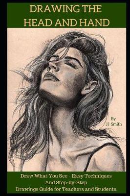 Drawing the Head and Hands: How To Draw What You See, Easy Techniques and Step-by-Step Drawings Guide for Teachers and Students.