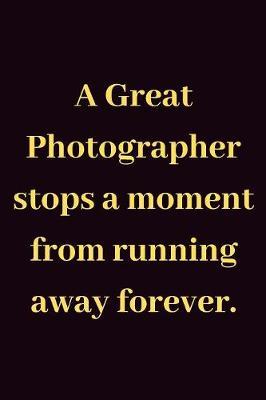 A Great Photographer stops a moment from running away forever: Blank Lined Journal, Notebook, inspirational quote photograph Notebook, Ruled, Writing Book, gift for men and women