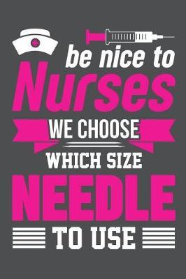 Be Nice To Nurses We Choose Which Size Needle To Use: Lined Journal Notebook