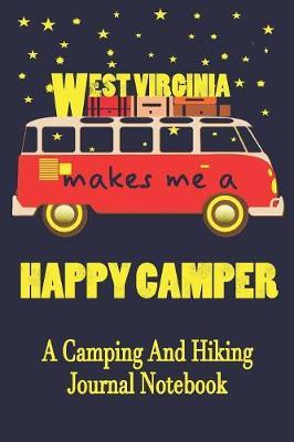 West Virginia Makes Me A Happy Camper: A Camping And Hiking Journal Notebook For Recording Campsite and Hiking Information Open Format Suitable For Travel Logging, Journaling, Field Notes. 114 pages 6 by 9 Convenient Size